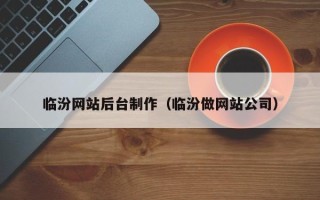 邹城临汾网站后台制作（临汾做网站公司）