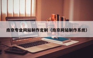 邹城南京专业网站制作定制（南京网站制作系统）