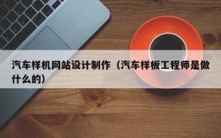 邹城汽车样机网站设计制作（汽车样板工程师是做什么的）
