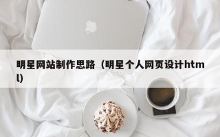 邹城明星网站制作思路（明星个人网页设计html）