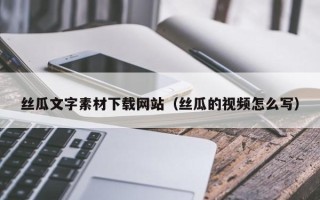 邹城丝瓜文字素材下载网站（丝瓜的视频怎么写）