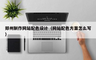 邹城郑州制作网站配色设计（网站配色方案怎么写）
