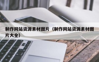 邹城制作网站资源素材图片（制作网站资源素材图片大全）