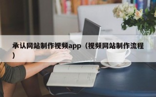 邹城承认网站制作视频app（视频网站制作流程）